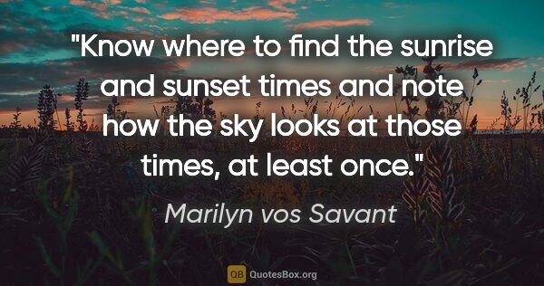Marilyn vos Savant quote: "Know where to find the sunrise and sunset times and note how..."