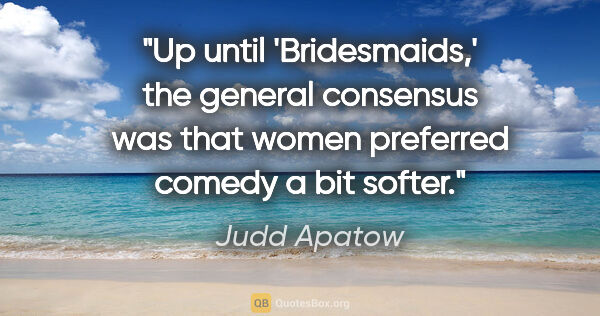Judd Apatow quote: "Up until 'Bridesmaids,' the general consensus was that women..."