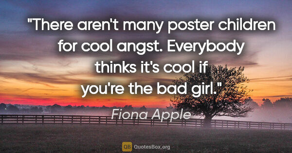 Fiona Apple quote: "There aren't many poster children for cool angst. Everybody..."