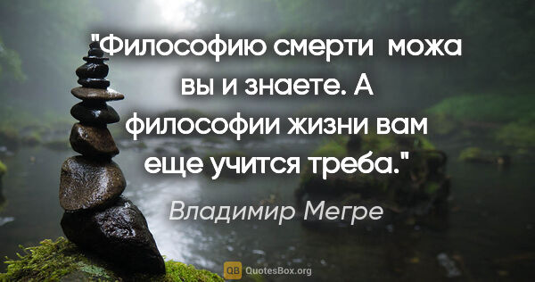 Владимир Мегре цитата: "Философию смерти  можа вы и знаете. А философии жизни вам еще..."