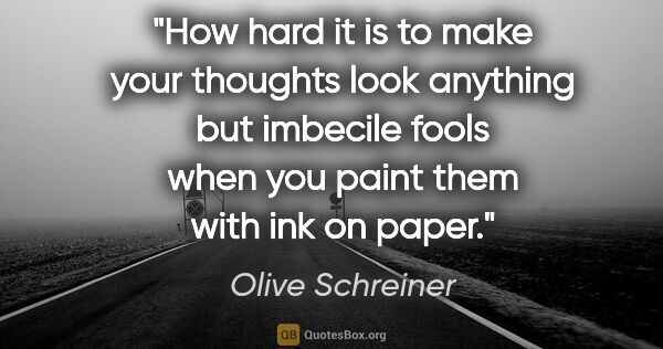 Olive Schreiner quote: "How hard it is to make your thoughts look anything but..."