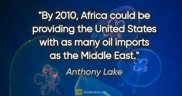 Anthony Lake quote: "By 2010, Africa could be providing the United States with as..."