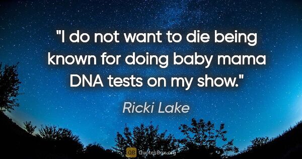 Ricki Lake quote: "I do not want to die being known for doing baby mama DNA tests..."