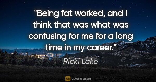 Ricki Lake quote: "Being fat worked, and I think that was what was confusing for..."