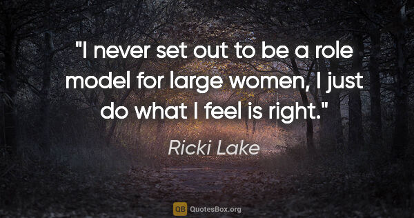 Ricki Lake quote: "I never set out to be a role model for large women, I just do..."