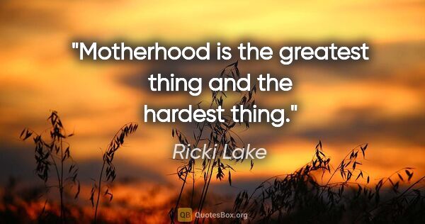 Ricki Lake quote: "Motherhood is the greatest thing and the hardest thing."