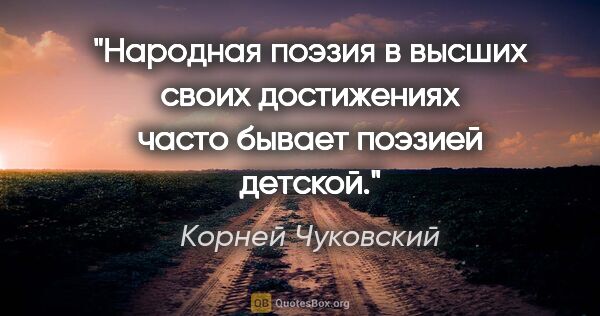 Корней Чуковский цитата: "Народная поэзия в высших своих достижениях часто бывает..."