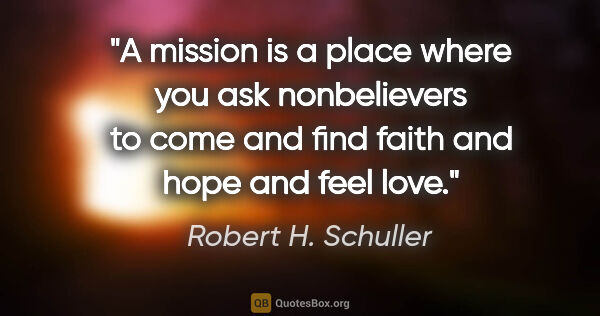 Robert H. Schuller quote: "A mission is a place where you ask nonbelievers to come and..."