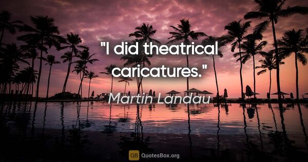 Martin Landau quote: "I did theatrical caricatures."