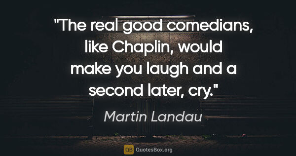 Martin Landau quote: "The real good comedians, like Chaplin, would make you laugh..."