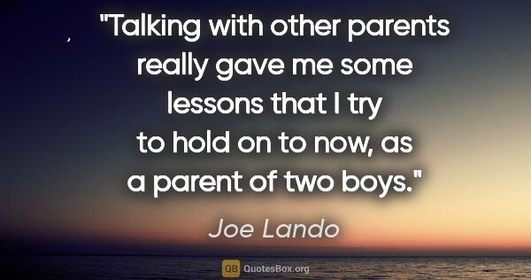 Joe Lando quote: "Talking with other parents really gave me some lessons that I..."