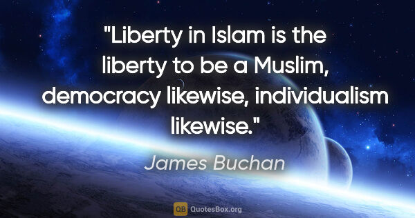 James Buchan quote: "Liberty in Islam is the liberty to be a Muslim, democracy..."