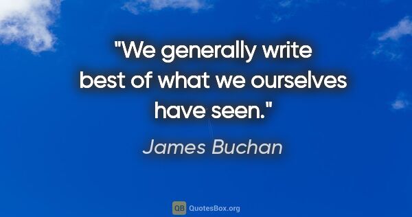 James Buchan quote: "We generally write best of what we ourselves have seen."