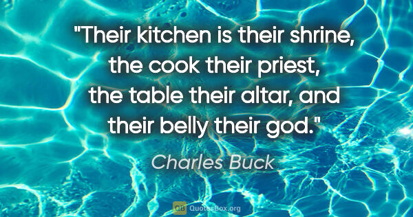 Charles Buck quote: "Their kitchen is their shrine, the cook their priest, the..."
