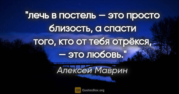 Алексей Маврин цитата: "лечь в постель — это просто близость, а спасти того, кто от..."