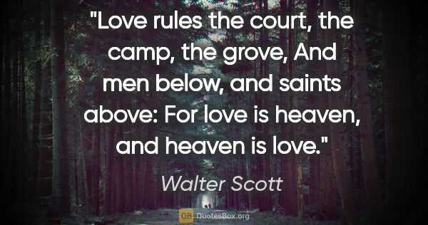 Walter Scott quote: "Love rules the court, the camp, the grove, And men below, and..."