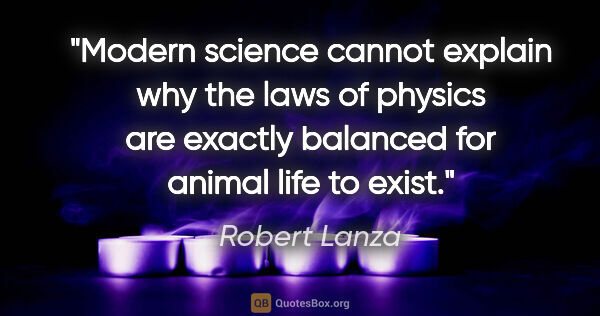 Robert Lanza quote: "Modern science cannot explain why the laws of physics are..."