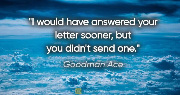 Goodman Ace quote: "I would have answered your letter sooner, but you didn't send..."