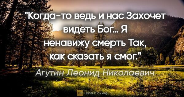 Агутин Леонид Николаевич цитата: "Когда-то ведь и нас

Захочет видеть Бог…

Я ненавижу..."