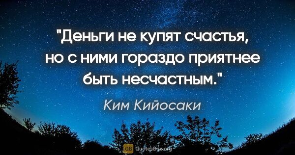 Ким Кийосаки цитата: "Деньги не купят счастья, но с ними гораздо приятнее быть..."