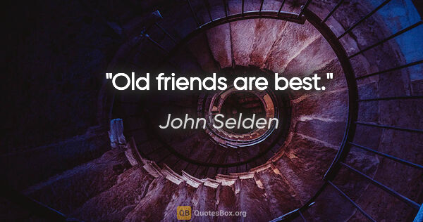 John Selden quote: "Old friends are best."