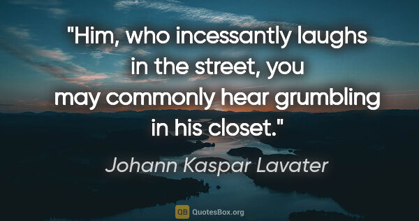Johann Kaspar Lavater quote: "Him, who incessantly laughs in the street, you may commonly..."