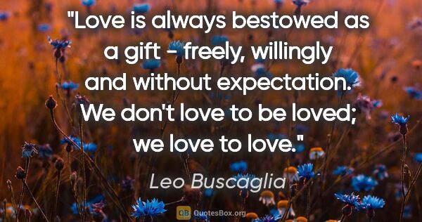 Leo Buscaglia quote: "Love is always bestowed as a gift - freely, willingly and..."