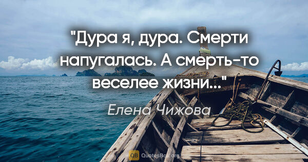 Елена Чижова цитата: "Дура я, дура. Смерти напугалась. А смерть-то веселее жизни..."