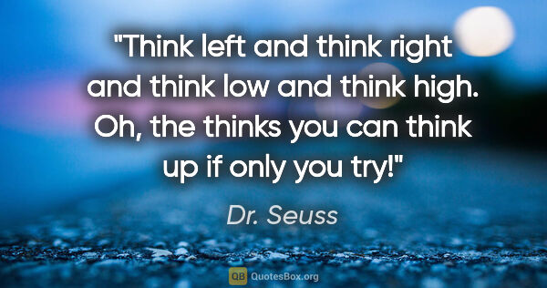 Dr. Seuss quote: "Think left and think right and think low and think high. Oh,..."