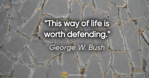 George W. Bush quote: "This way of life is worth defending."