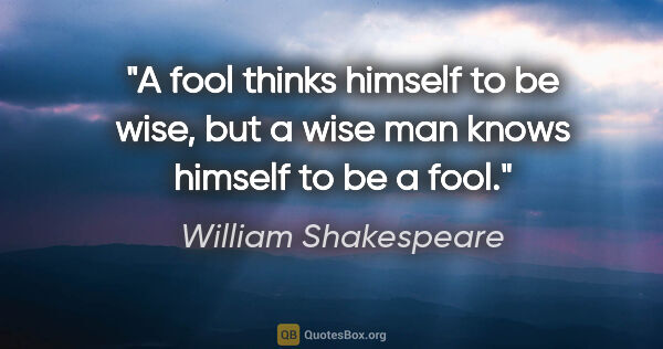 William Shakespeare quote: "A fool thinks himself to be wise, but a wise man knows himself..."