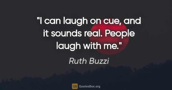 Ruth Buzzi quote: "I can laugh on cue, and it sounds real. People laugh with me."