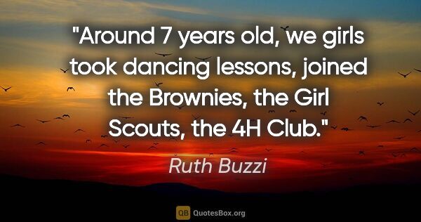 Ruth Buzzi quote: "Around 7 years old, we girls took dancing lessons, joined the..."