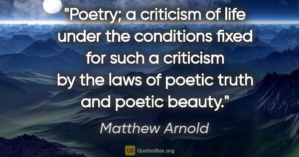 Matthew Arnold quote: "Poetry; a criticism of life under the conditions fixed for..."