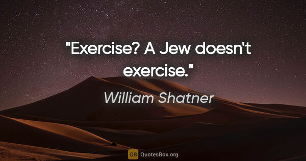 William Shatner quote: "Exercise? A Jew doesn't exercise."