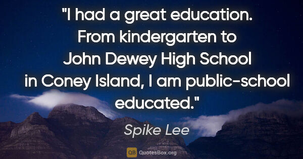 Spike Lee quote: "I had a great education. From kindergarten to John Dewey High..."