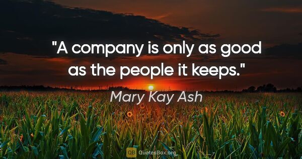 Mary Kay Ash quote: "A company is only as good as the people it keeps."