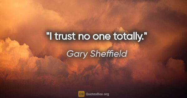 Gary Sheffield quote: "I trust no one totally."