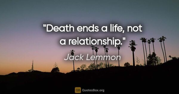 Jack Lemmon quote: "Death ends a life, not a relationship."