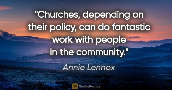 Annie Lennox quote: "Churches, depending on their policy, can do fantastic work..."