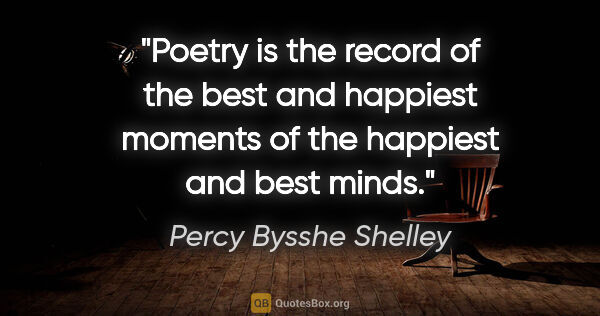 Percy Bysshe Shelley quote: "Poetry is the record of the best and happiest moments of the..."