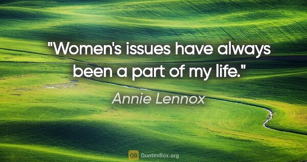 Annie Lennox quote: "Women's issues have always been a part of my life."