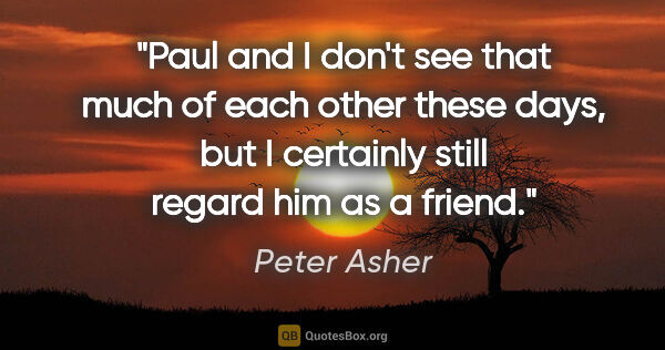 Peter Asher quote: "Paul and I don't see that much of each other these days, but I..."