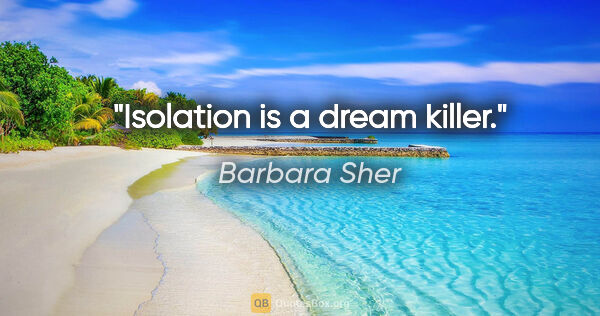 Barbara Sher quote: "Isolation is a dream killer."