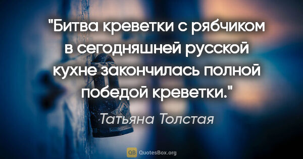 Татьяна Толстая цитата: "Битва креветки с рябчиком в сегодняшней русской кухне..."
