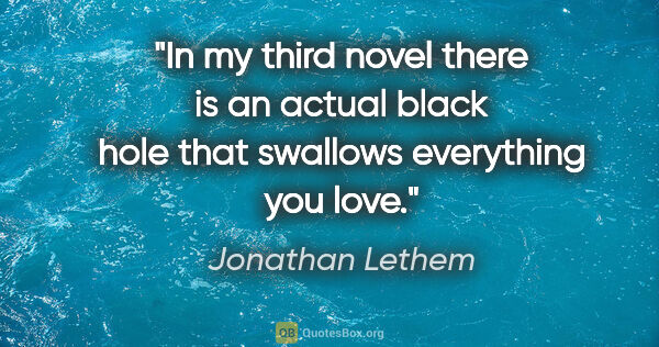 Jonathan Lethem quote: "In my third novel there is an actual black hole that swallows..."