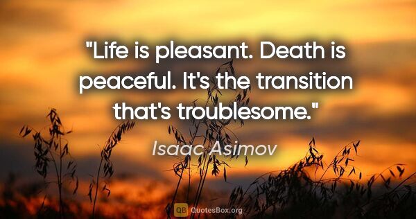 Isaac Asimov quote: "Life is pleasant. Death is peaceful. It's the transition..."