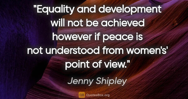 Jenny Shipley quote: "Equality and development will not be achieved however if peace..."