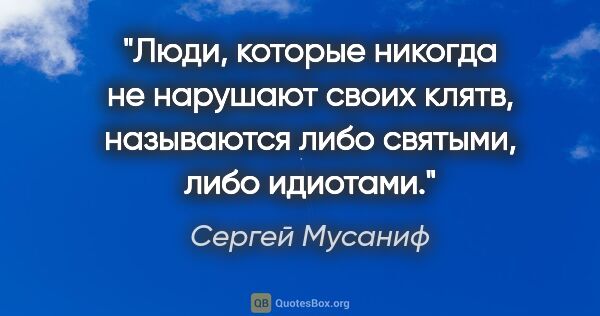 Сергей Мусаниф цитата: "Люди, которые никогда не нарушают своих клятв, называются либо..."