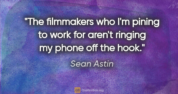 Sean Astin quote: "The filmmakers who I'm pining to work for aren't ringing my..."